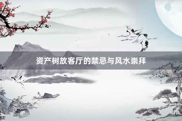 资产树放客厅的禁忌与风水崇拜